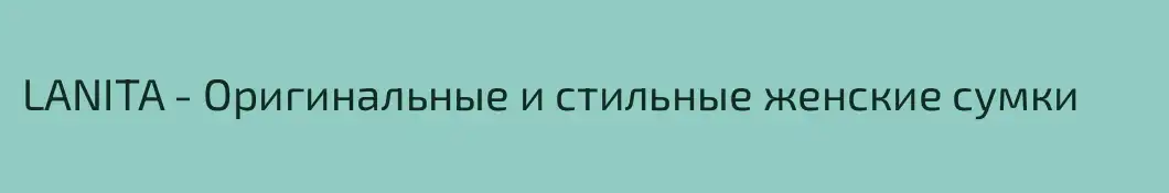 LANITA - Оригинальные и стильные женские сумки